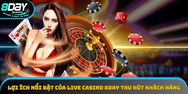 Lợi ích nổi bật của live casino 8day thu hút khách hàng